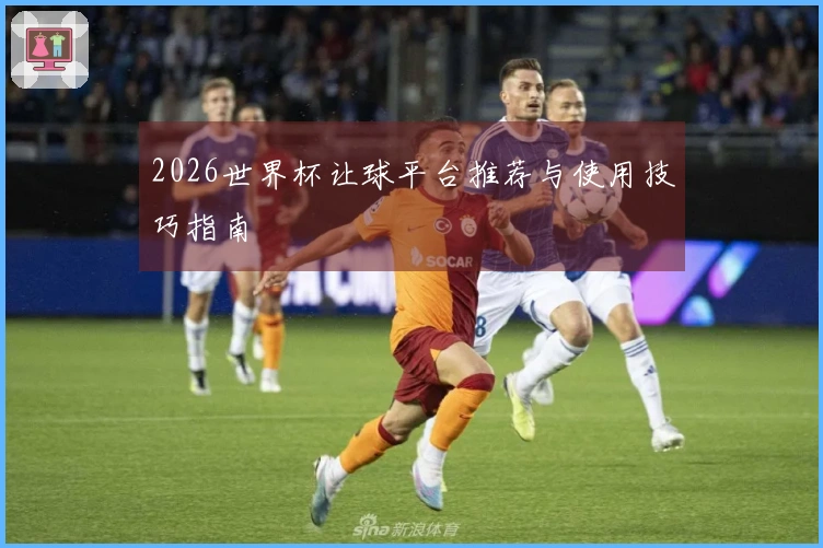 2026世界杯让球平台推荐与使用技巧指南