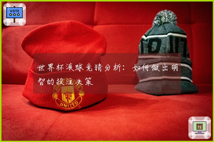 世界杯滚球竞猜分析：如何做出明智的投注决策