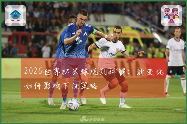 2026世界杯买球规则详解:新变化如何影响下注策略