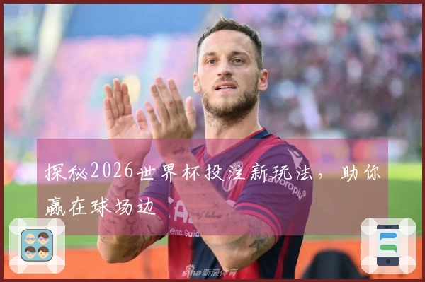 探秘2026世界杯投注新玩法，助你赢在球场边