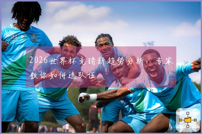 2026世界杯竞猜新趋势分析，专家教你如何选队伍