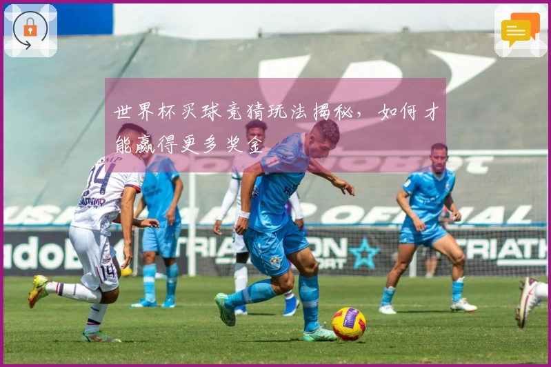 世界杯买球竞猜玩法揭秘，如何才能赢得更多奖金