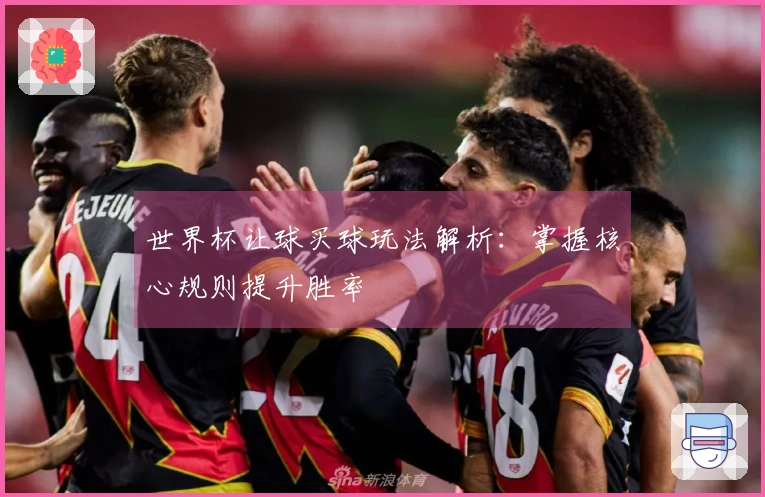 世界杯让球买球玩法解析：掌握核心规则提升胜率