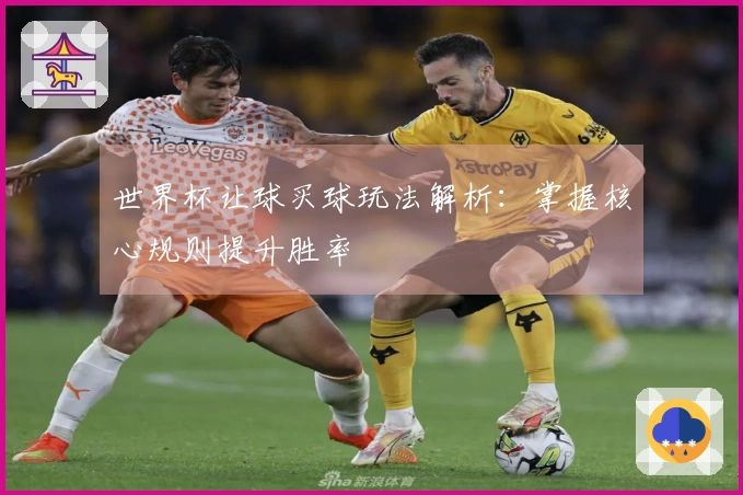 世界杯让球买球玩法解析：掌握核心规则提升胜率