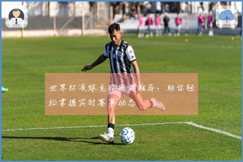 世界杯滚球竞猜网站推荐，助你轻松掌握实时赛事动态