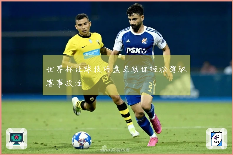 世界杯让球技巧盘点助你轻松驾驭赛事投注