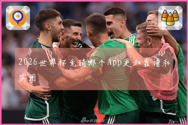 2026世界杯竞猜哪个App更加靠谱和实用