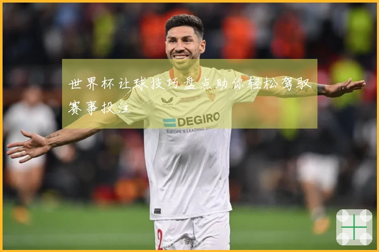 世界杯让球技巧盘点助你轻松驾驭赛事投注